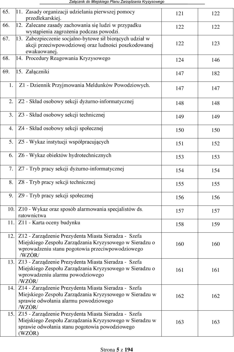 Załączniki 147 182 1. Z1 - Dziennik Przyjmowania Meldunków Powodziowych. 147 147 2. Z2 - Skład osobowy sekcji dyżurno-informatycznej 148 148 3. Z3 - Skład osobowy sekcji technicznej 149 149 4.