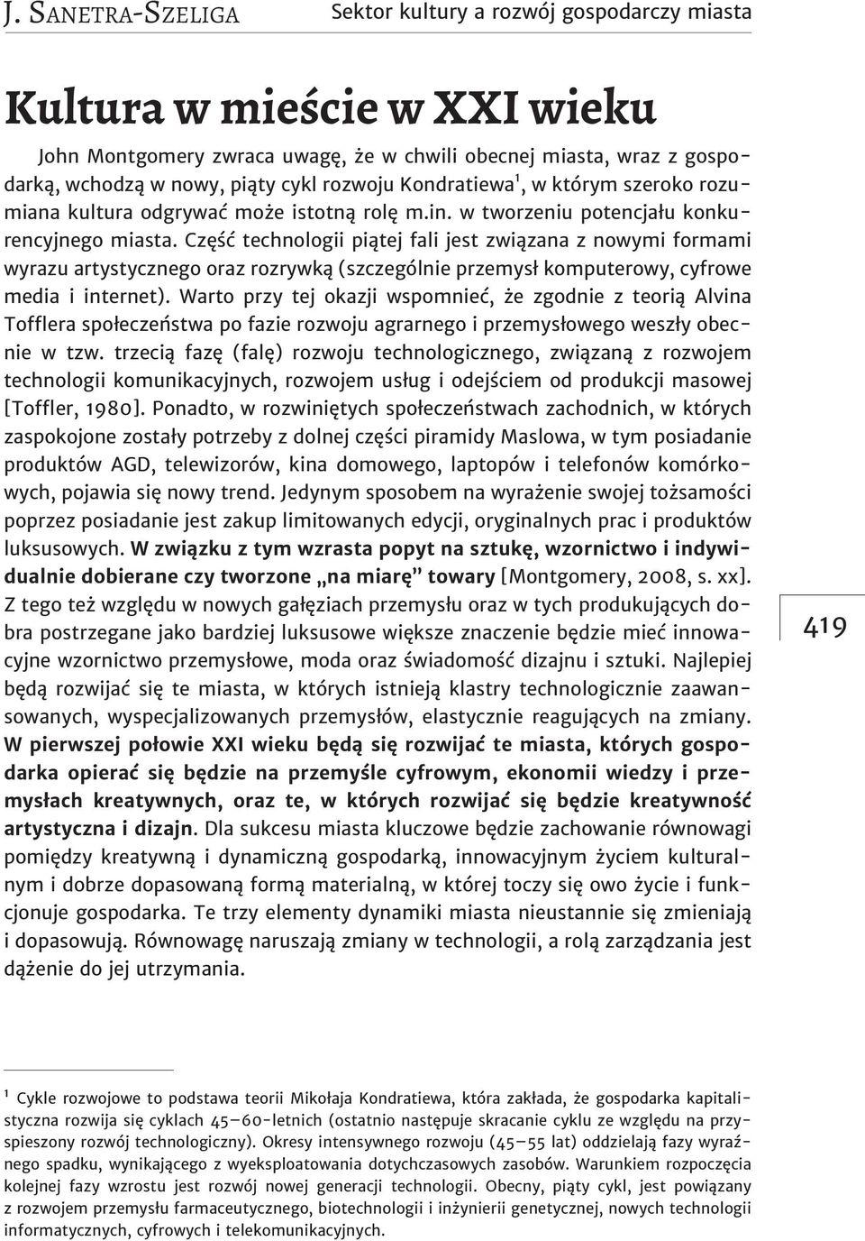 Część technologii piątej fali jest związana z nowymi formami wyrazu artystycznego oraz rozrywką (szczególnie przemysł komputerowy, cyfrowe media i internet).