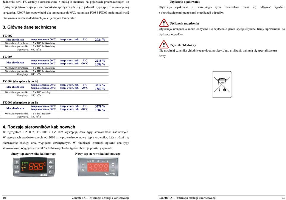 otoczenia. 30 C temp. wewn. zab. 0 C 2024 W Wentylator skraplacza 12 V DC, helikoidalny Wentylator parownika 12 V DC, helikoidalny Wentylacja 630 m 3 /h FZ 008 Moc chłodnicza temp. otoczenia.