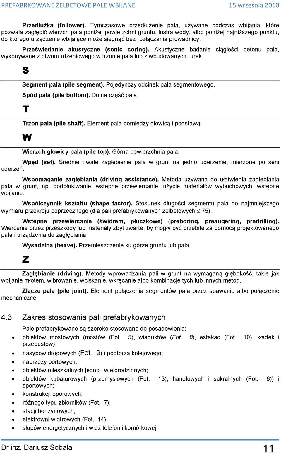 może sięgnąć bez rozłączania prowadnicy. Prześwietlanie akustyczne (sonic coring). Akustyczne badanie ciągłości betonu pala, wykonywane z otworu rdzeniowego w trzonie pala lub z wbudowanych rurek.