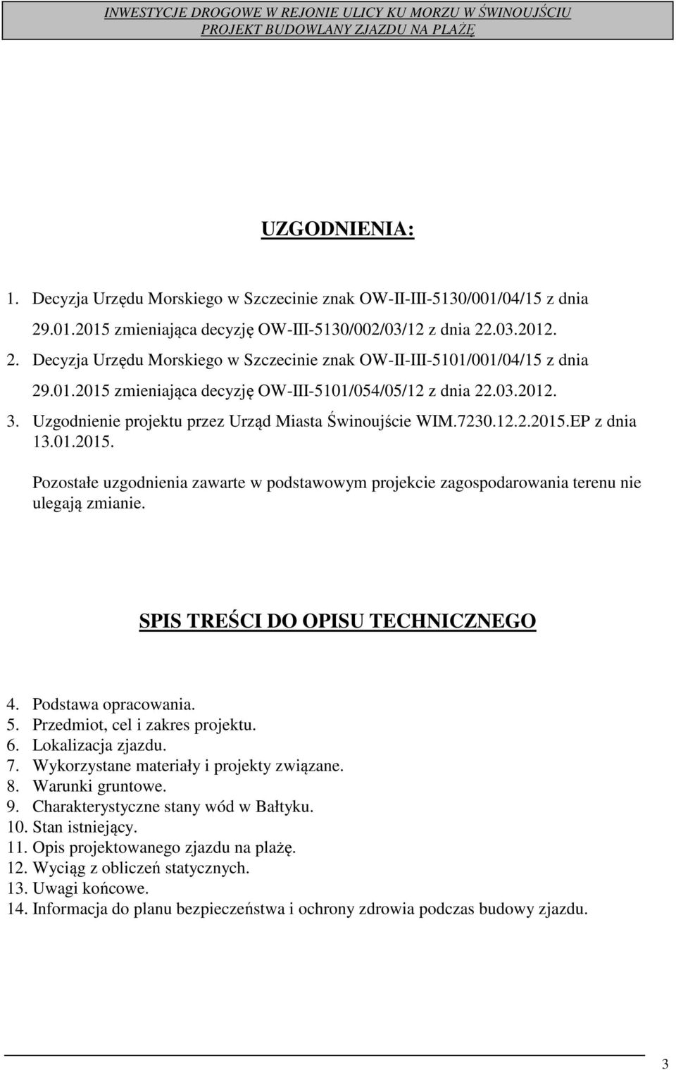 03.2012. 3. Uzgodnienie projektu przez Urząd Miasta Świnoujście WIM.7230.12.2.2015.EP z dnia 13.01.2015. Pozostałe uzgodnienia zawarte w podstawowym projekcie zagospodarowania terenu nie ulegają zmianie.