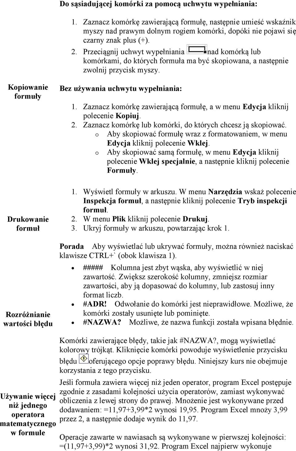 Przeciągnij uchwyt wypełniania nad komórką lub komórkami, do których formuła ma być skopiowana, a następnie zwolnij przycisk myszy.