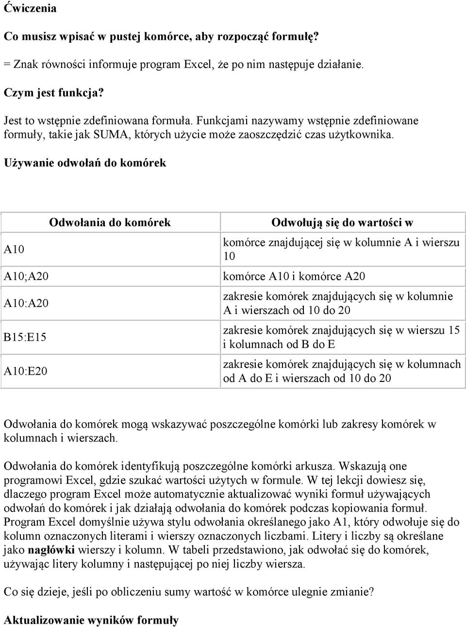 Używanie odwołań do komórek Odwołania do komórek A10 A10;A20 A10:A20 B15:E15 A10:E20 Odwołują się do wartości w komórce znajdującej się w kolumnie A i wierszu 10 komórce A10 i komórce A20 zakresie