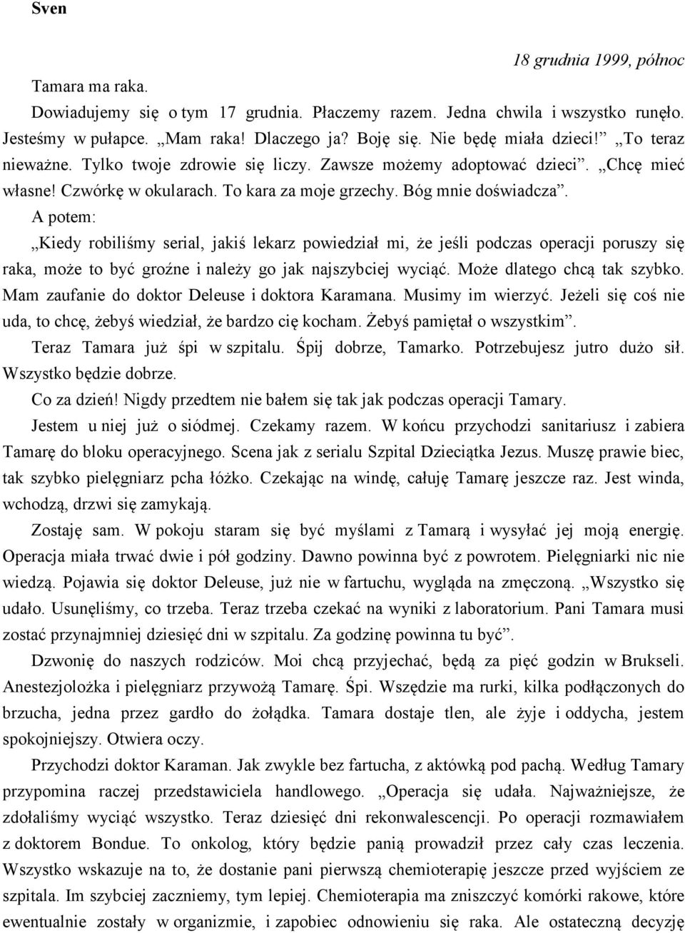 A potem: Kiedy robiliśmy serial, jakiś lekarz powiedział mi, że jeśli podczas operacji poruszy się raka, może to być groźne i należy go jak najszybciej wyciąć. Może dlatego chcą tak szybko.