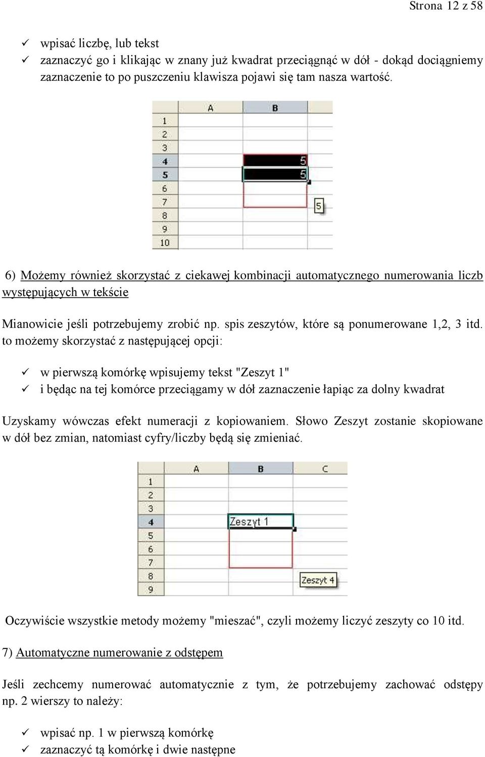 to możemy skorzystać z następującej opcji: w pierwszą komórkę wpisujemy tekst "Zeszyt 1" i będąc na tej komórce przeciągamy w dół zaznaczenie łapiąc za dolny kwadrat Uzyskamy wówczas efekt numeracji