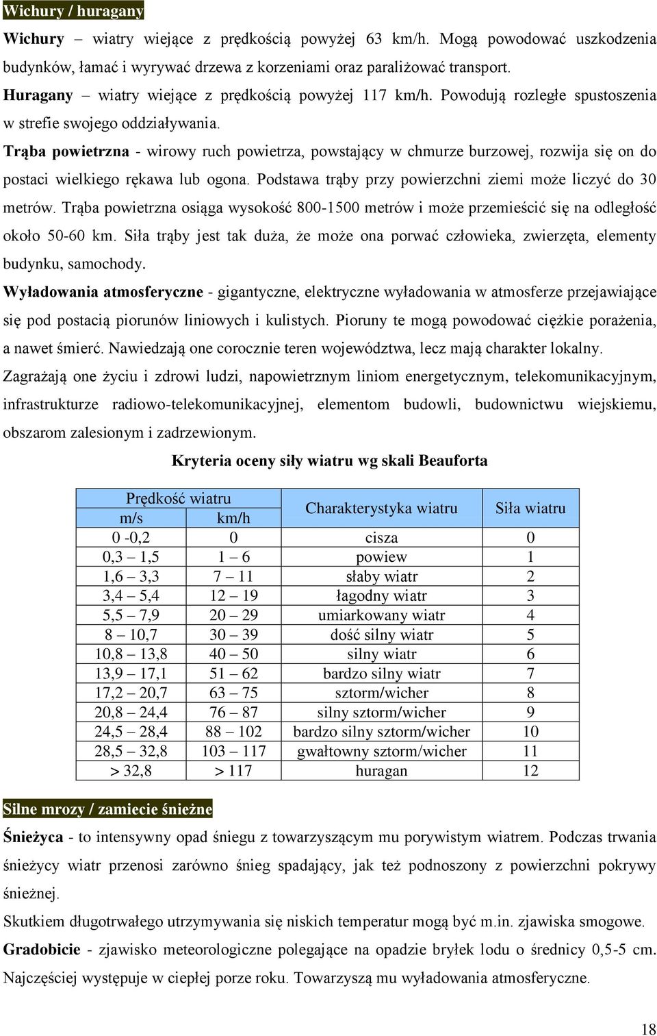 Trąba powietrzna - wirowy ruch powietrza, powstający w chmurze burzowej, rozwija się on do postaci wielkiego rękawa lub ogona. Podstawa trąby przy powierzchni ziemi może liczyć do 30 metrów.