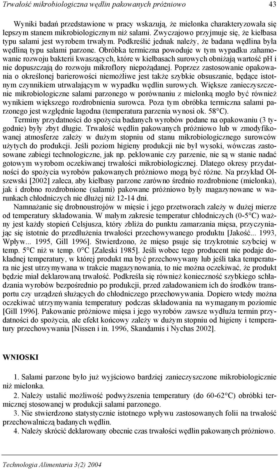 Obróbka termiczna powoduje w tym wypadku zahamowanie rozwoju bakterii kwaszących, które w kiełbasach surowych obniżają wartość ph i nie dopuszczają do rozwoju mikroflory niepożądanej.