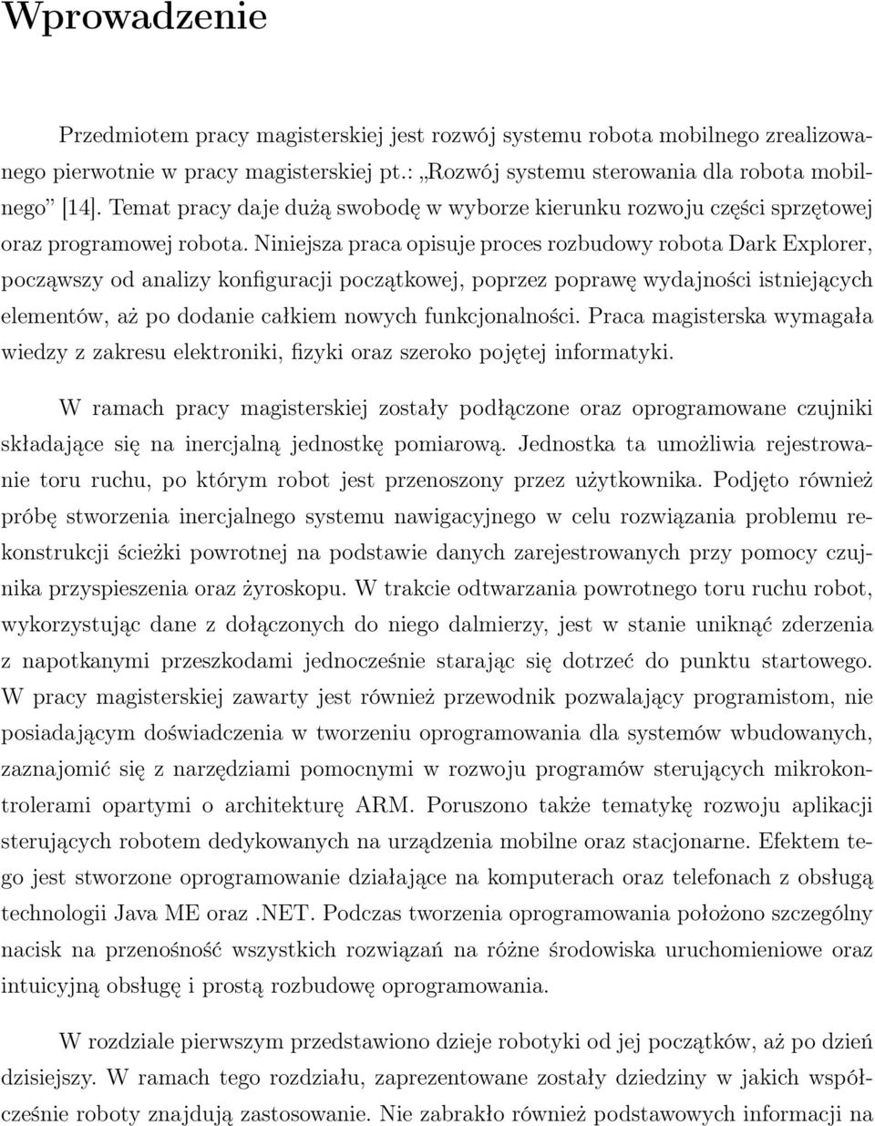 Niniejsza praca opisuje proces rozbudowy robota Dark Explorer, począwszy od analizy konfiguracji początkowej, poprzez poprawę wydajności istniejących elementów, aż po dodanie całkiem nowych