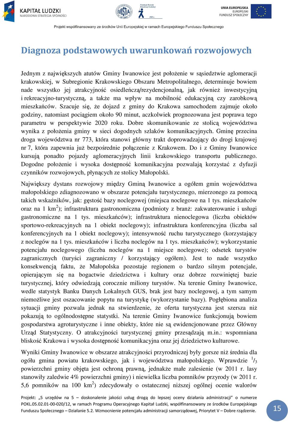 Szacuje się, że dojazd z gminy do Krakowa samochodem zajmuje około godziny, natomiast pociągiem około 90 minut, aczkolwiek prognozowana jest poprawa tego parametru w perspektywie 2020 roku.