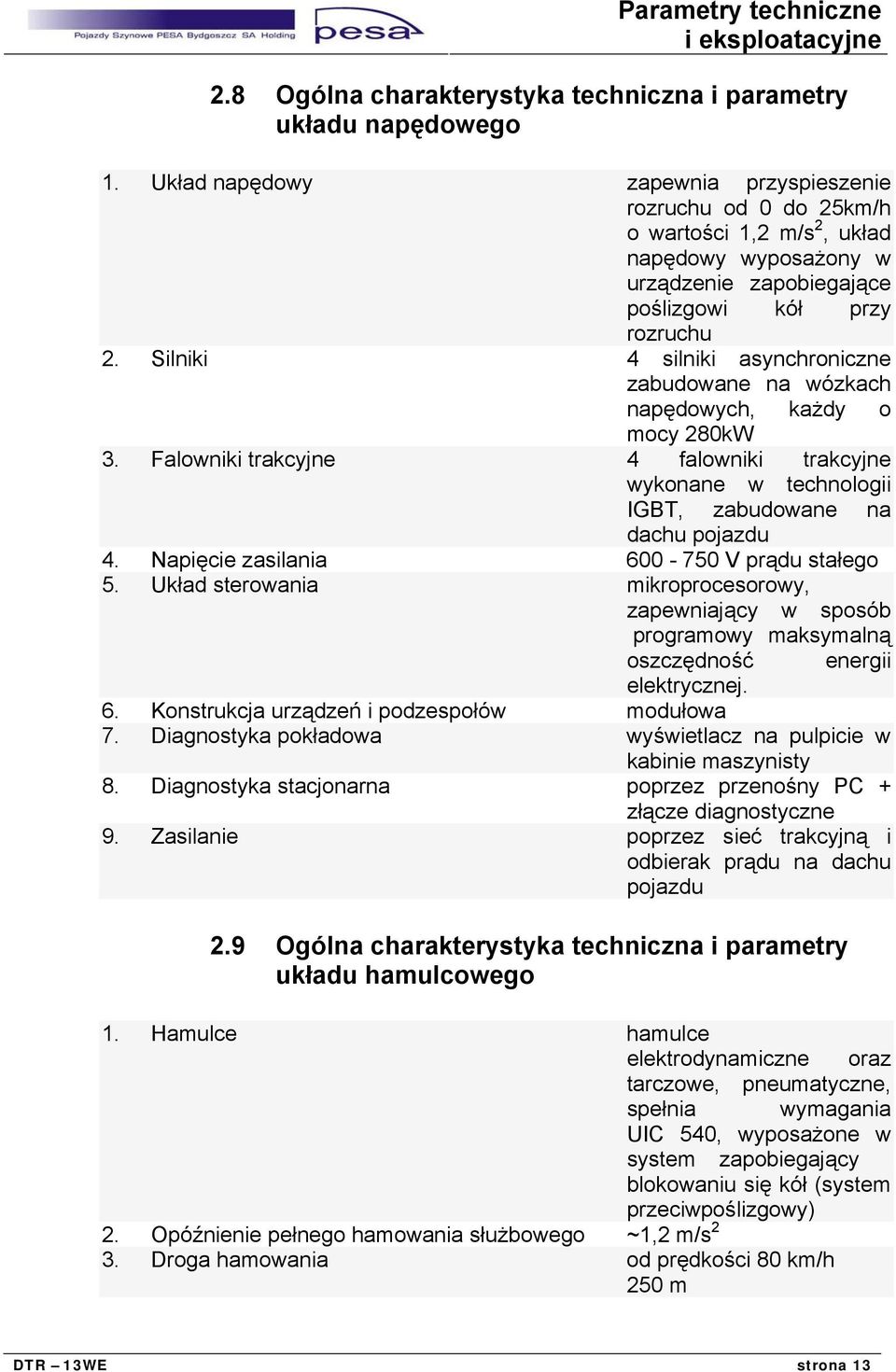 Silniki 4 silniki asynchroniczne zabudowane na wózkach napędowych, każdy o mocy 280kW 3. Falowniki trakcyjne 4 falowniki trakcyjne wykonane w technologii IGBT, zabudowane na dachu pojazdu 4.