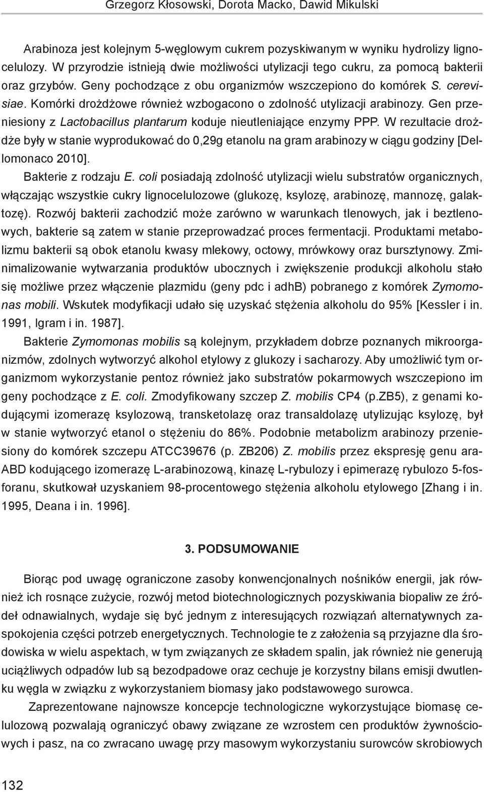 Komórki drożdżowe również wzbogacono o zdolność utylizacji arabinozy. Gen przeniesiony z Lactobacillus plantarum koduje nieutleniające enzymy PPP.