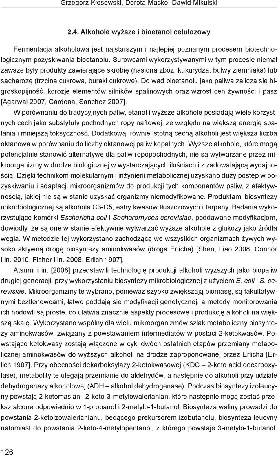 Surowcami wykorzystywanymi w tym procesie niemal zawsze były produkty zawierające skrobię (nasiona zbóż, kukurydza, bulwy ziemniaka) lub sacharozę (trzcina cukrowa, buraki cukrowe).