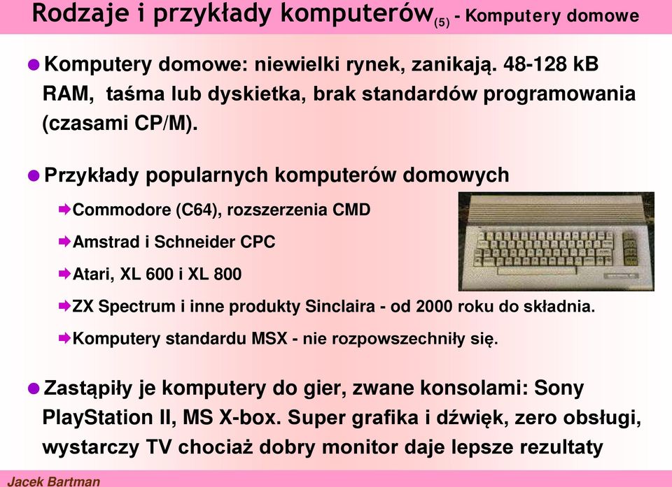 Przykłady popularnych komputerów domowych Commodore (C64), rozszerzenia CMD Amstrad i Schneider CPC Atari, XL 600 i XL 800 ZX Spectrum i inne