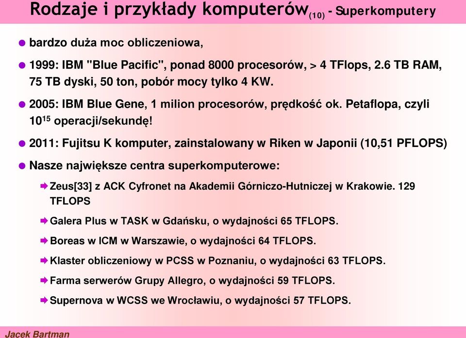 2011: Fujitsu K komputer, zainstalowany w Riken w Japonii (10,51 PFLOPS) Nasze największe centra superkomputerowe: Zeus[33] z ACK Cyfronet na Akademii Górniczo-Hutniczej w Krakowie.