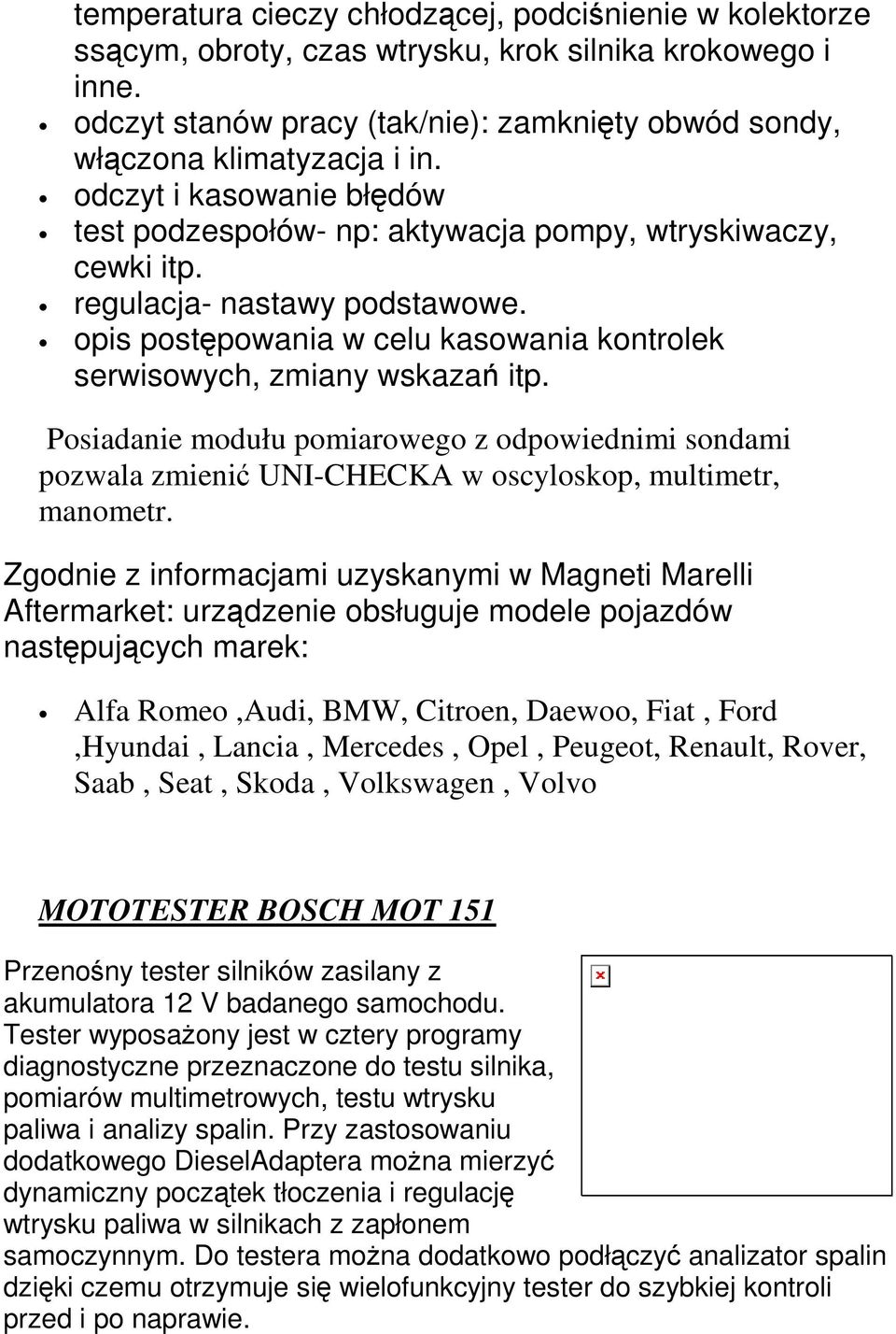 Posiadanie modułu pomiarowego z odpowiednimi sondami pozwala zmieni UNI-CHECKA w oscyloskop, multimetr, manometr.