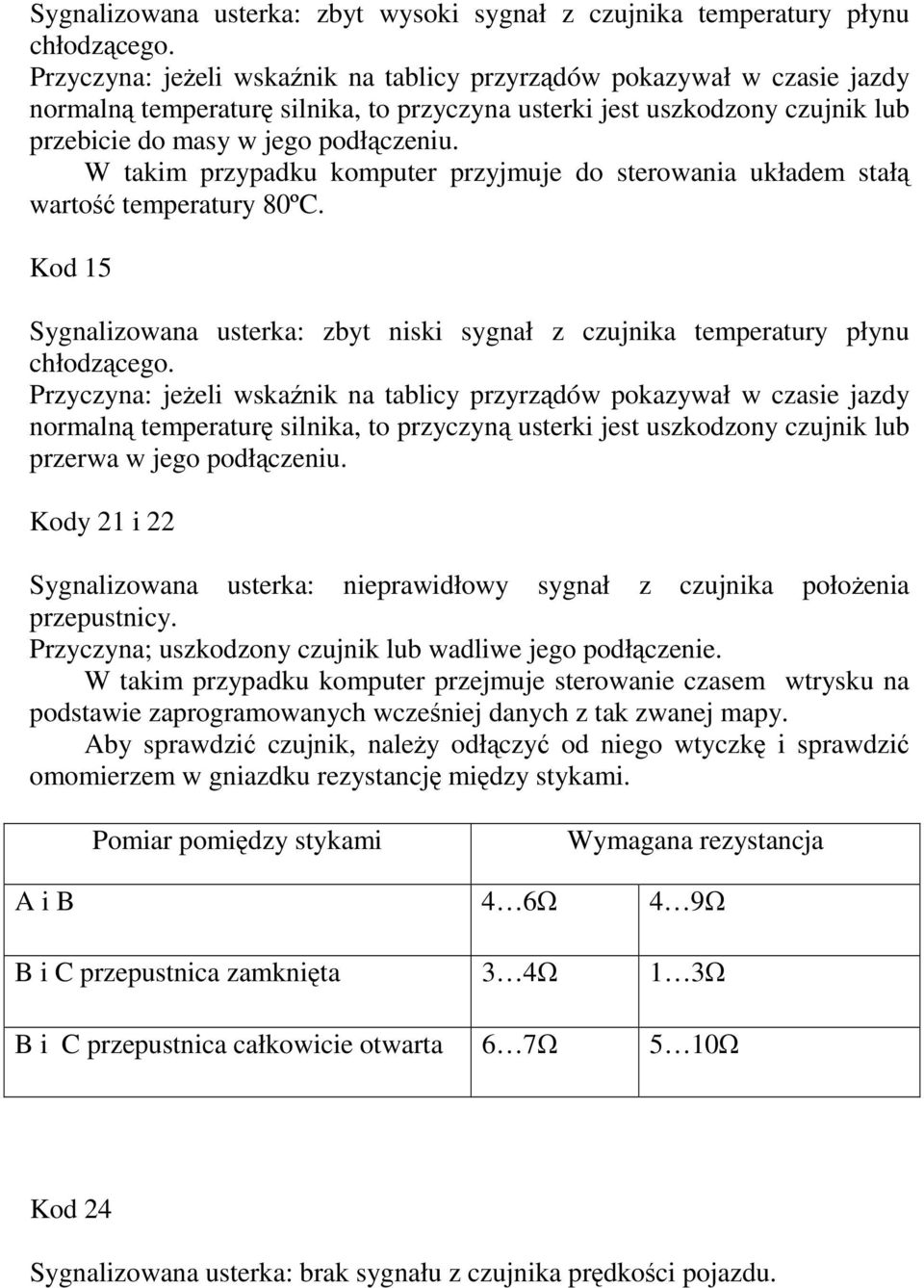 W takim przypadku komputer przyjmuje do sterowania układem stał warto temperatury 80ºC. Kod 15 Sygnalizowana usterka: zbyt niski sygnał z czujnika temperatury płynu chłodzcego.