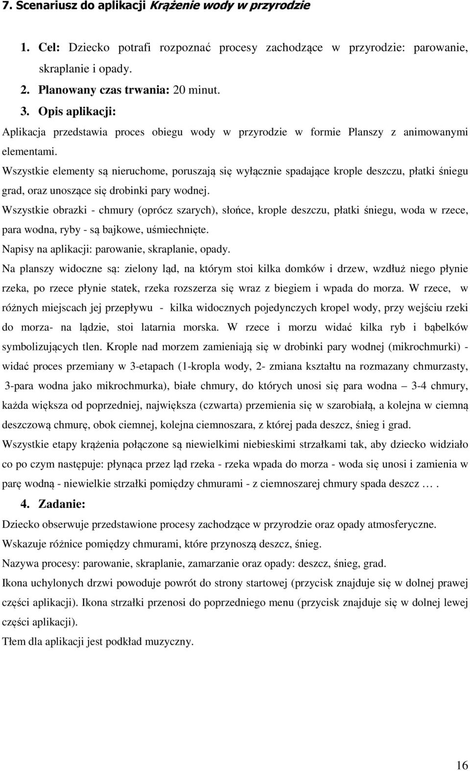 Wszystkie elementy są nieruchome, poruszają się wyłącznie spadające krople deszczu, płatki śniegu grad, oraz unoszące się drobinki pary wodnej.