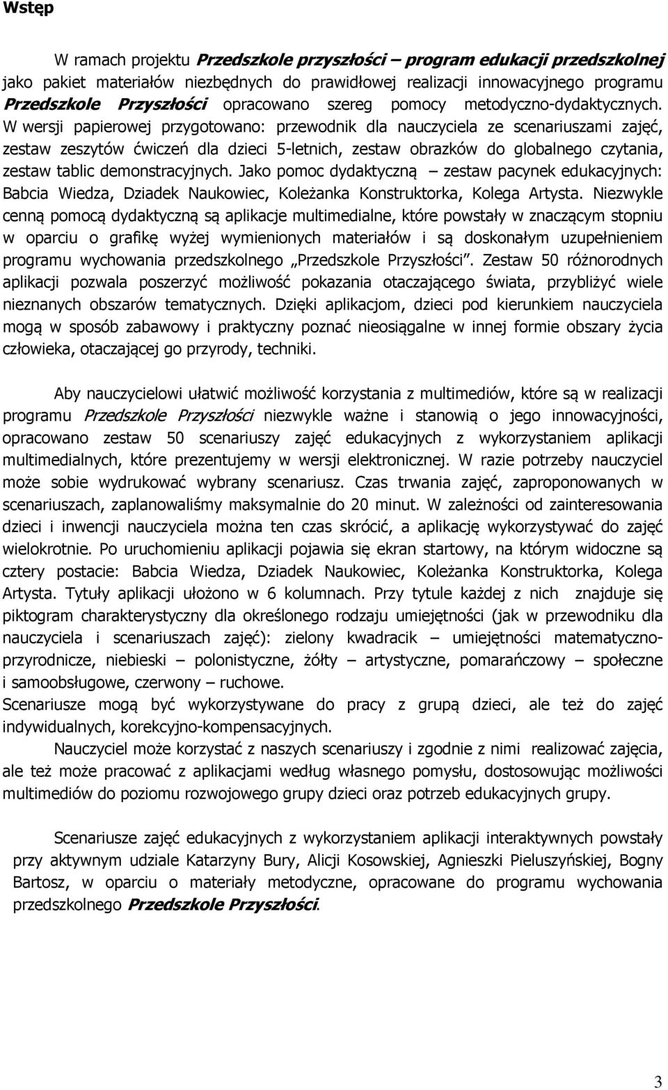 W wersji papierowej przygotowano: przewodnik dla nauczyciela ze scenariuszami zajęć, zestaw zeszytów ćwiczeń dla dzieci 5-letnich, zestaw obrazków do globalnego czytania, zestaw tablic