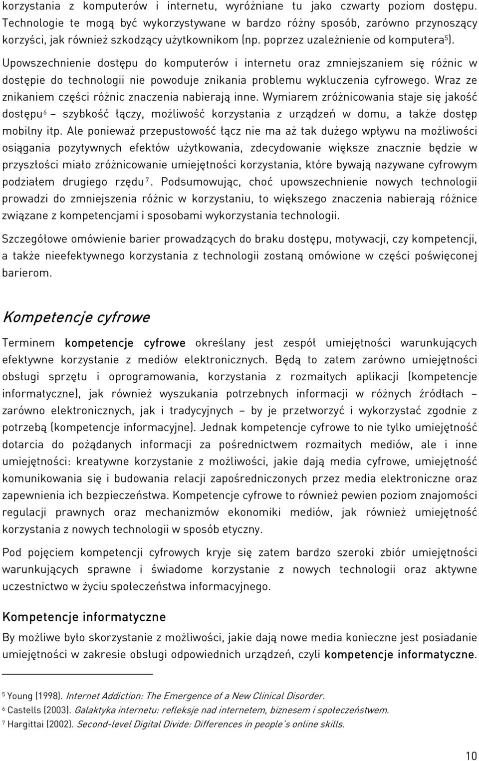 Upowszechnienie dostępu do komputerów i internetu oraz zmniejszaniem się różnic w dostępie do technologii nie powoduje znikania problemu wykluczenia cyfrowego.