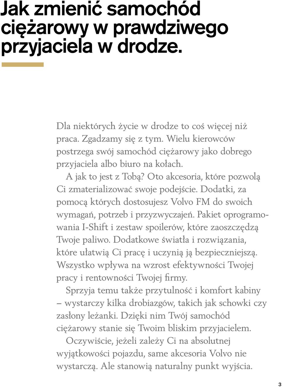 Dodatki, za pomocą których dostosujesz Volvo FM do swoich wymagań, potrzeb i przyzwyczajeń. Pakiet oprogramowania I-Shift i zestaw spoilerów, które zaoszczędzą Twoje paliwo.