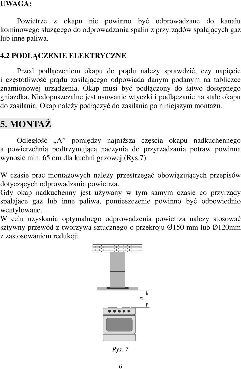 Okap musi być podłączony do łatwo dostępnego gniazdka. Niedopuszczalne jest usuwanie wtyczki i podłączanie na stałe okapu do zasilania. Okap należy podłączyć do zasilania po niniejszym montażu. 5.