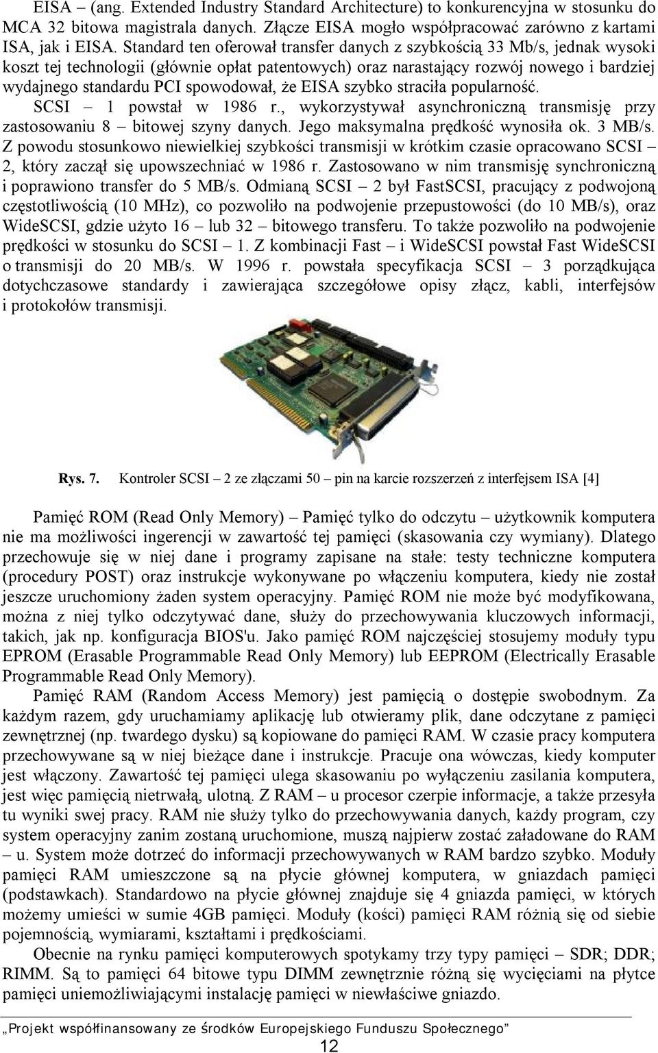 spowodował, że EISA szybko straciła popularność. SCSI 1 powstał w 1986 r., wykorzystywał asynchroniczną transmisję przy zastosowaniu 8 bitowej szyny danych. Jego maksymalna prędkość wynosiła ok.