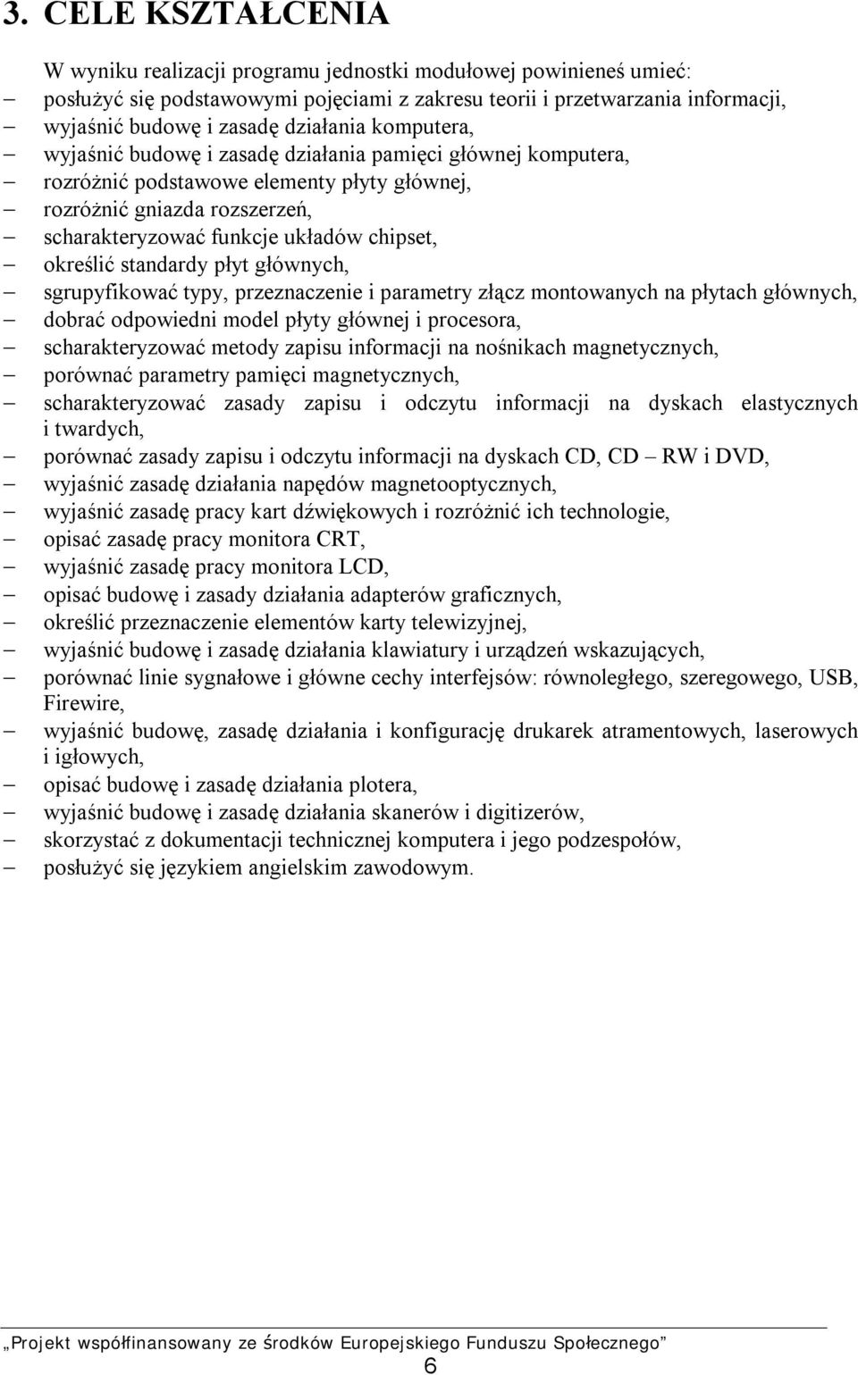 określić standardy płyt głównych, sgrupyfikować typy, przeznaczenie i parametry złącz montowanych na płytach głównych, dobrać odpowiedni model płyty głównej i procesora, scharakteryzować metody