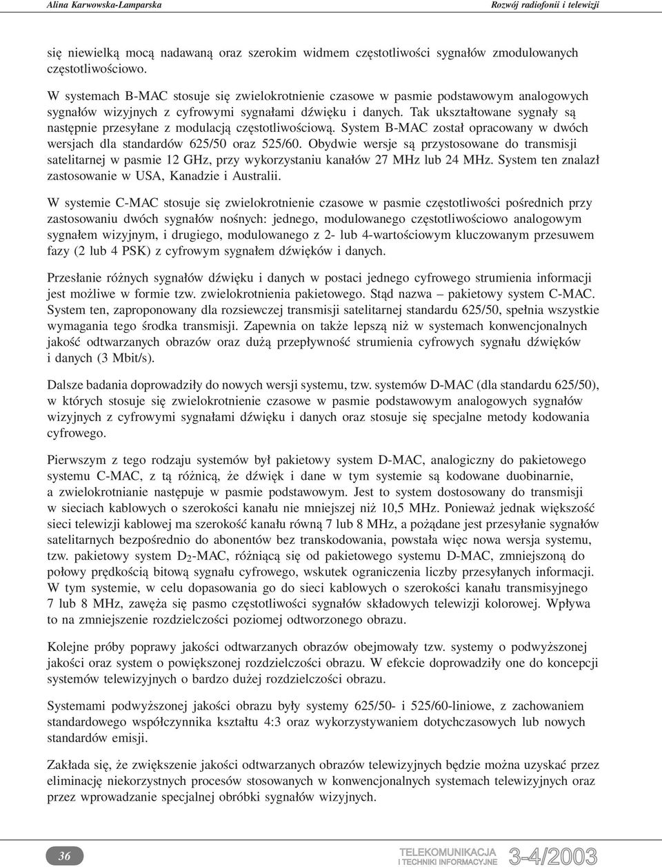 Tak ukształtowane sygnały są następnie przesyłane z modulacją częstotliwościową. System B-MAC został opracowany w dwóch wersjach dla standardów 625/50 oraz 525/60.