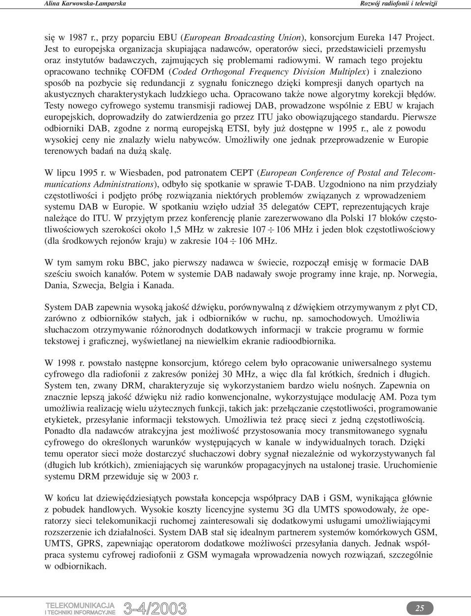 W ramach tego projektu opracowano technikę COFDM (Coded Orthogonal Frequency Division Multiplex) i znaleziono sposób na pozbycie się redundancji z sygnału fonicznego dzięki kompresji danych opartych