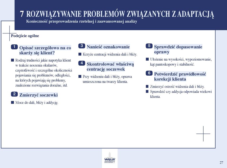 rozwiązania doraźne, itd. 2 Zmierzyć soczewki Moce do dali, bliży i addycję. 3 Nanieść oznakowanie Krzyże centracji widzenia dali i bliży.