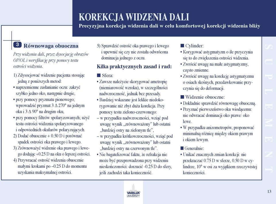 1) Zdysocjować widzenie pacjenta stosując jedną z poniższych metod: naprzemienne zasłanianie oczu: zakryć szybko jedno oko, następnie drugie, przy pomocy pryzmatu pionowego; wprowadzić pryzmat 3 270