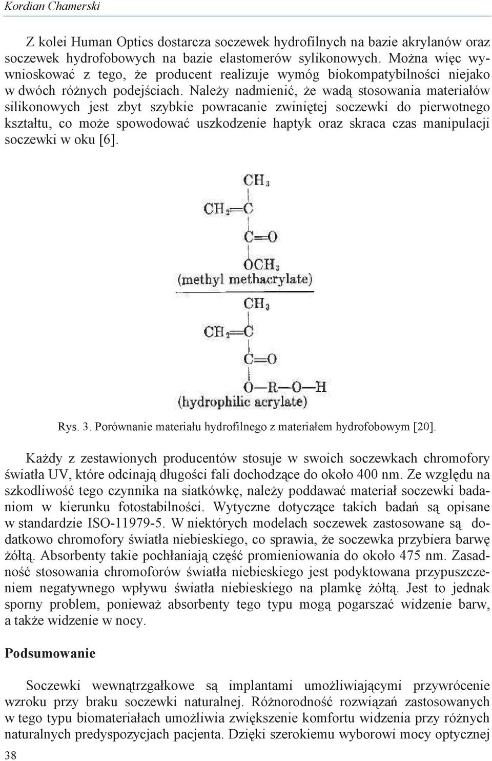 Naley nadmieni, e wad stosowania materiałów silikonowych jest zbyt szybkie powracanie zwinitej soczewki do pierwotnego kształtu, co moe spowodowa uszkodzenie haptyk oraz skraca czas manipulacji