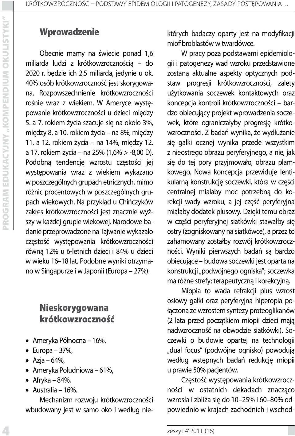 W Ameryce występowanie krótkowzroczności u dzieci między 5. a 7. rokiem życia szacuje się na około 3%, między 8. a 10. rokiem życia na 8%, między 11. a 12. rokiem życia na 14%, między 12. a 17.