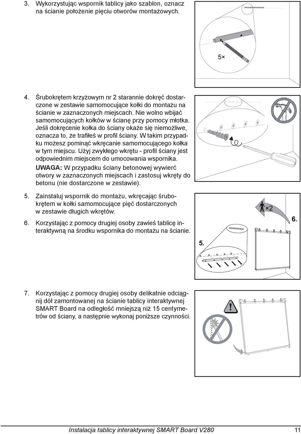 Nie wolno wbijać samomocujących kołków w ścianę przy pomocy młotka. Jeśli dokręcenie kołka do ściany okaże się niemożliwe, oznacza to, że trafiłeś w profil ściany.