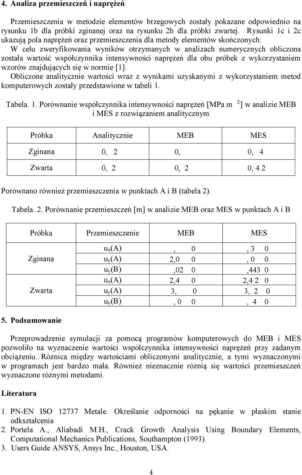 W celu zweryfikowania wyników otrzymanych w analizach numerycznych obliczona została wartość współczynnika intensywności naprężeń dla obu próbek z wykorzystaniem wzorów znajdujących się w normie [1].