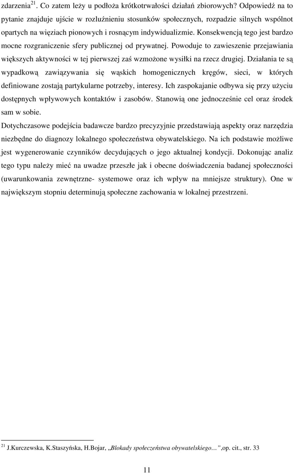 Konsekwencją tego jest bardzo mocne rozgraniczenie sfery publicznej od prywatnej. Powoduje to zawieszenie przejawiania większych aktywności w tej pierwszej zaś wzmożone wysiłki na rzecz drugiej.