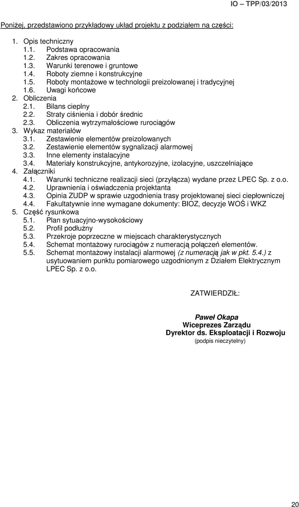 Obliczenia wytrzymałościowe rurociągów 3. Wykaz materiałów 3.1. Zestawienie elementów preizolowanych 3.2. Zestawienie elementów sygnalizacji alarmowej 3.3. Inne elementy instalacyjne 3.4.