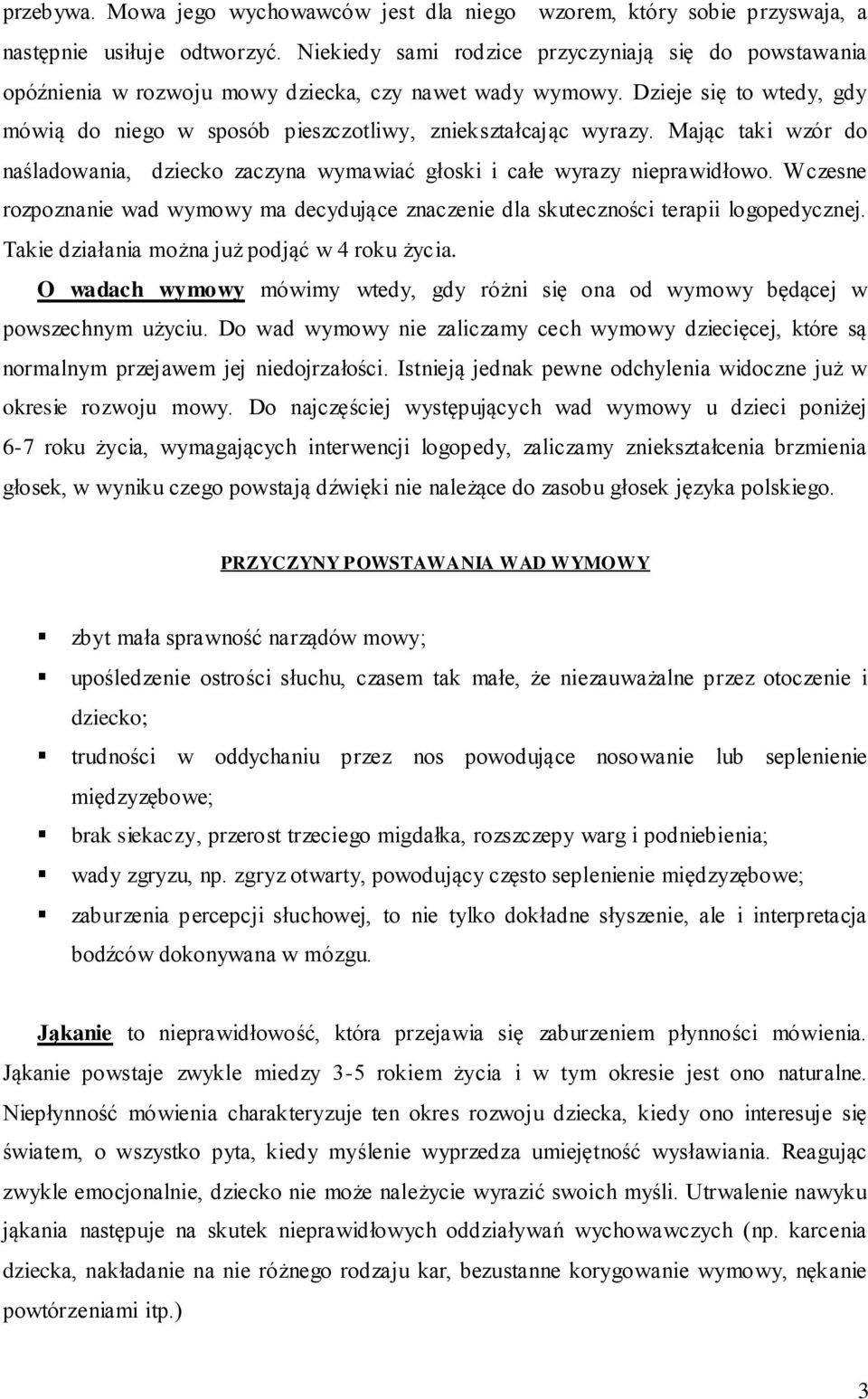 Mając taki wzór do naśladowania, dziecko zaczyna wymawiać głoski i całe wyrazy nieprawidłowo. Wczesne rozpoznanie wad wymowy ma decydujące znaczenie dla skuteczności terapii logopedycznej.