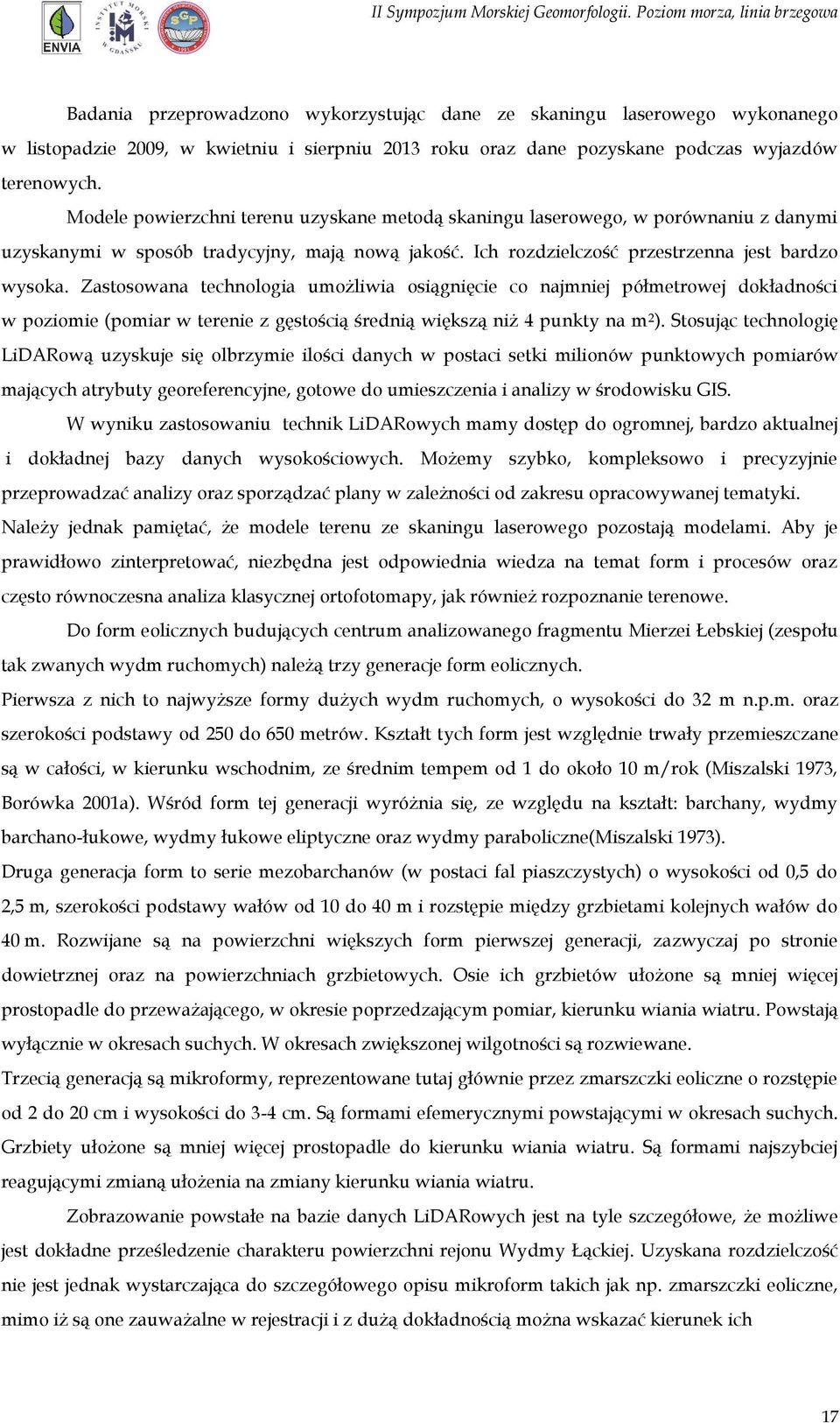 Zastosowana technologia umożliwia osiągnięcie co najmniej półmetrowej dokładności w poziomie (pomiar w terenie z gęstością średnią większą niż 4 punkty na m 2 ).