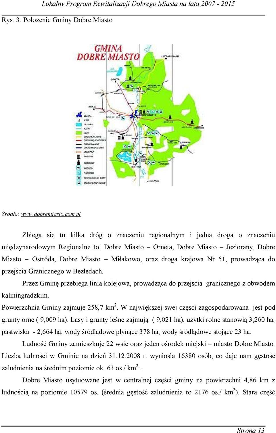 oraz droga krajowa Nr 51, prowadząca do przejścia Granicznego w Bezledach. Przez Gminę przebiega linia kolejowa, prowadząca do przejścia granicznego z obwodem kaliningradzkim.