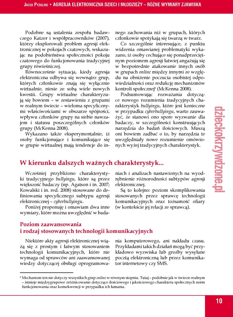 Równocześnie sytuacja, kiedy agresja elektroniczna odbywa się wewnątrz grup, których członkowie znają się wyłącznie wirtualnie, niesie ze sobą wiele nowych kwestii.