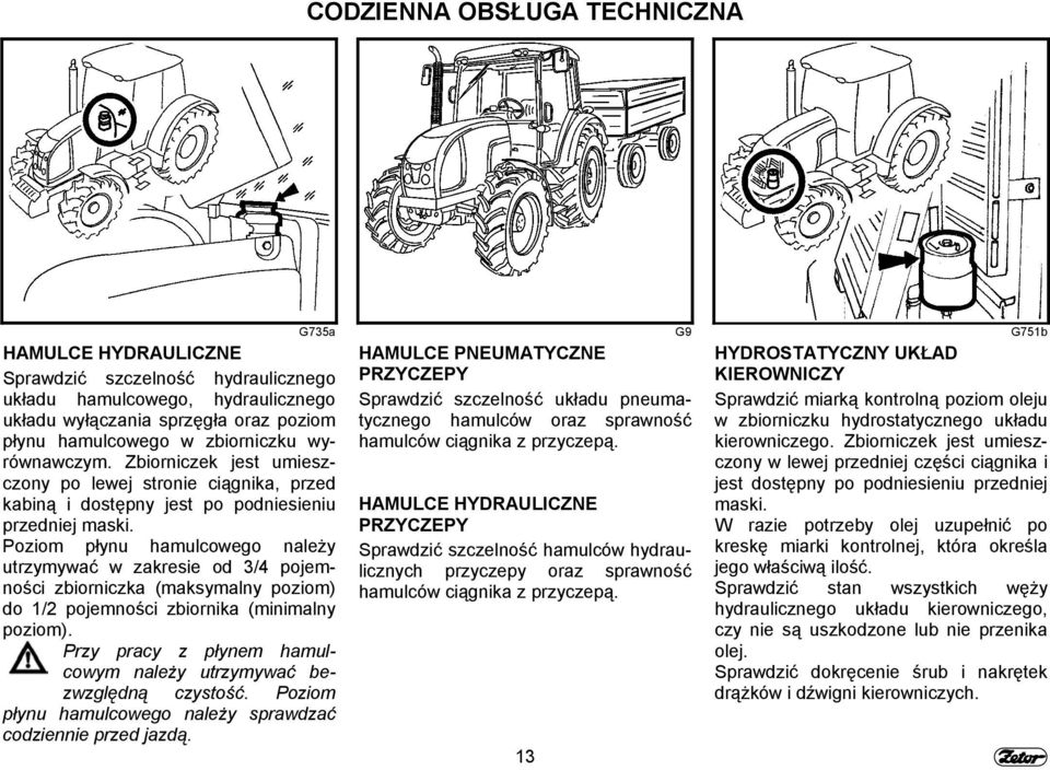 Poziom płynu hamulcowego należy utrzymywać w zakresie od 3/4 pojemności zbiorniczka (maksymalny poziom) do 1/2 pojemności zbiornika (minimalny poziom).