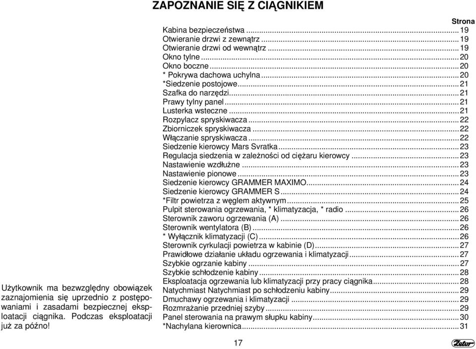 ..20 *Siedzenie postojowe...21 Szafka do narzędzi...21 Prawy tylny panel...21 Lusterka wsteczne...21 Rozpylacz spryskiwacza...22 Zbiorniczek spryskiwacza...22 Włączanie spryskiwacza.