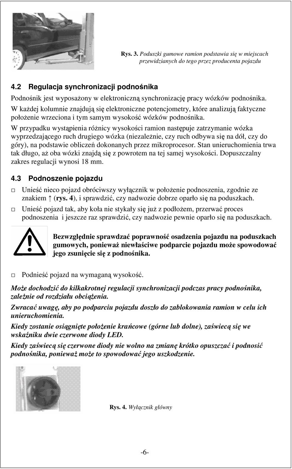 W kaŝdej kolumnie znajdują się elektroniczne potencjometry, które analizują faktyczne połoŝenie wrzeciona i tym samym wysokość wózków podnośnika.