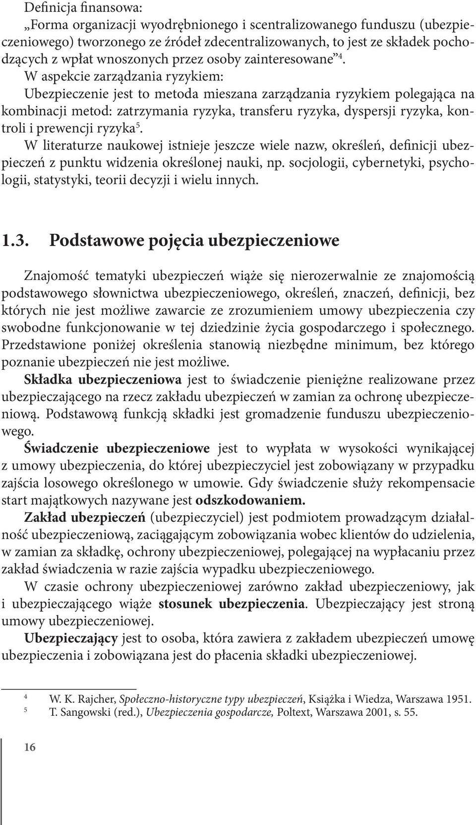 W aspekcie zarządzania ryzykiem: Ubezpieczenie jest to metoda mieszana zarządzania ryzykiem polegająca na kombinacji metod: zatrzymania ryzyka, transferu ryzyka, dyspersji ryzyka, kontroli i