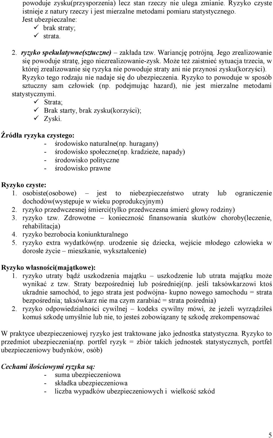 Może też zaistnieć sytuacja trzecia, w której zrealizowanie się ryzyka nie powoduje straty ani nie przynosi zysku(korzyści). Ryzyko tego rodzaju nie nadaje się do ubezpieczenia.