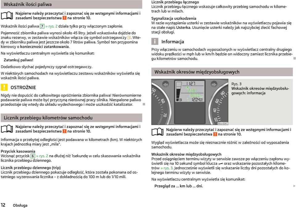 Symbol ten przypomina kierowcy o konieczności zatankowania. Na wyświetlaczu centralnym wyświetla się komunikat: Zatankuj paliwo! Dodatkowo słychać pojedynczy sygnał ostrzegawczy.