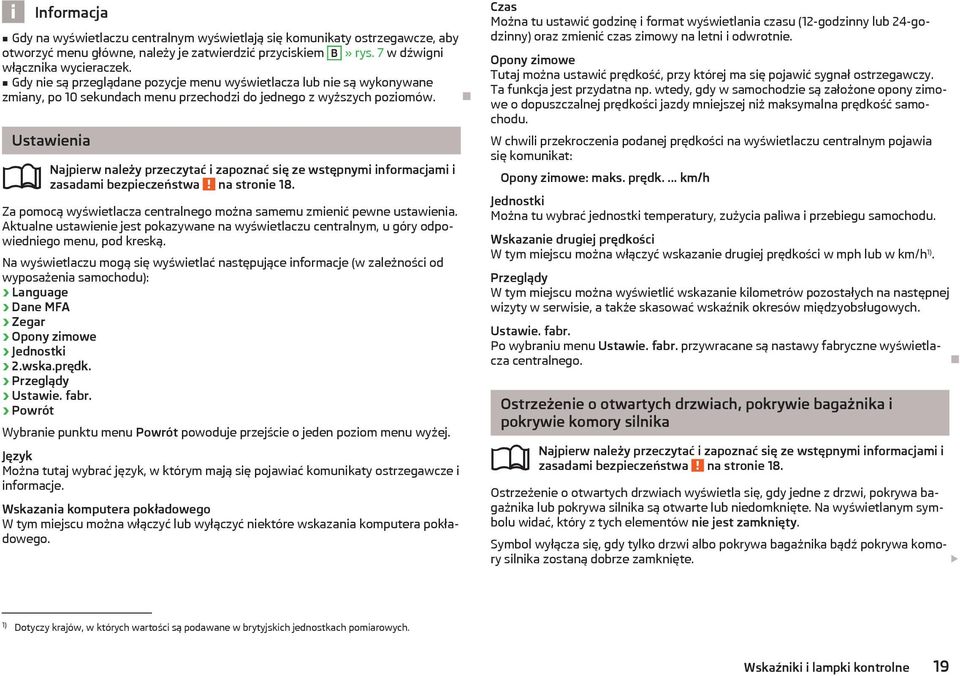 Za pomocą wyświetlacza centralnego można samemu zmienić pewne ustawienia. Aktualne ustawienie jest pokazywane na wyświetlaczu centralnym, u góry odpowiedniego menu, pod kreską.