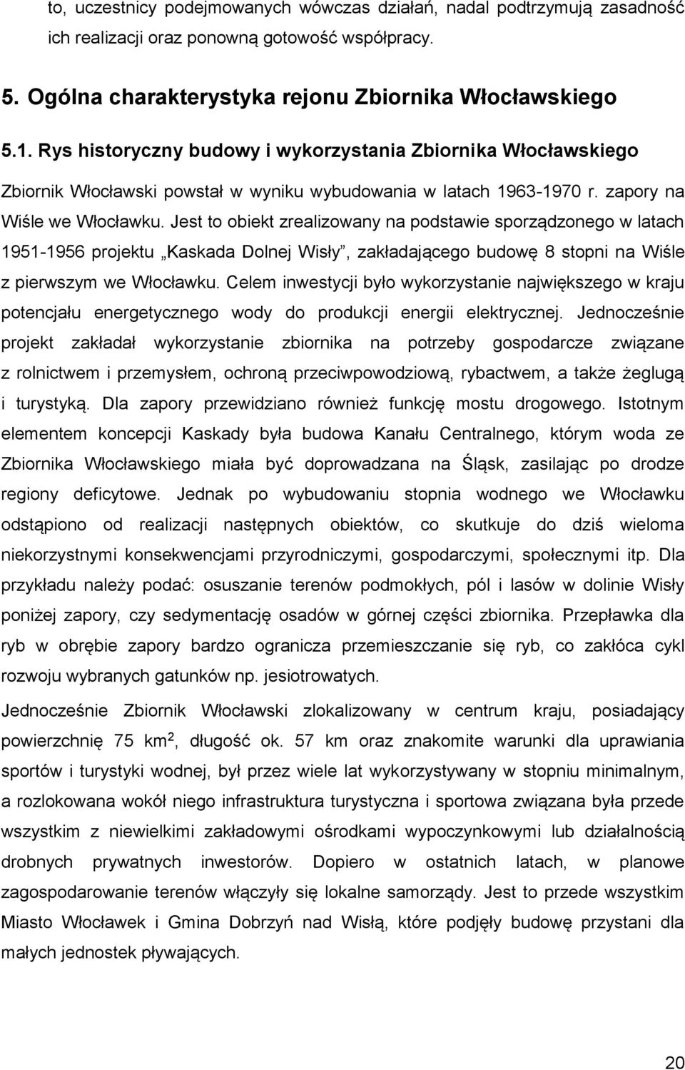 Jest to obiekt zrealizowany na podstawie sporządzonego w latach 1951-1956 projektu Kaskada Dolnej Wisły, zakładającego budowę 8 stopni na Wiśle z pierwszym we Włocławku.