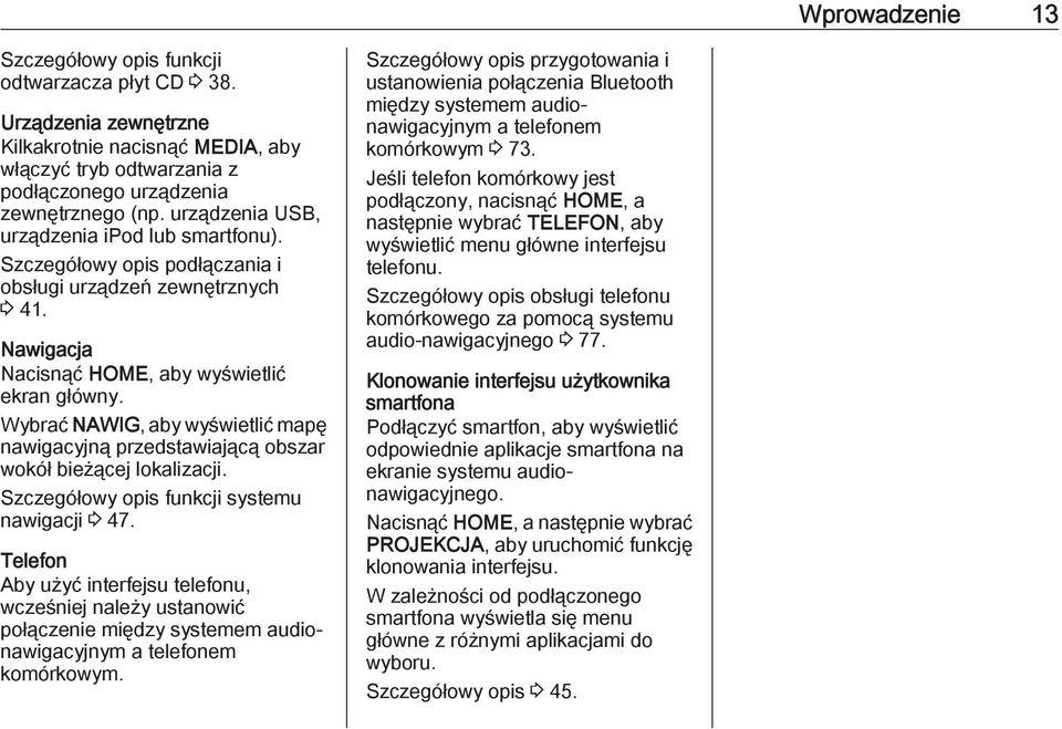 Wybrać NAWIG, aby wyświetlić mapę nawigacyjną przedstawiającą obszar wokół bieżącej lokalizacji. Szczegółowy opis funkcji systemu nawigacji 3 47.